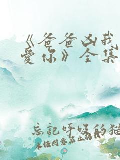 《爸爸凶我我也爱你》全集