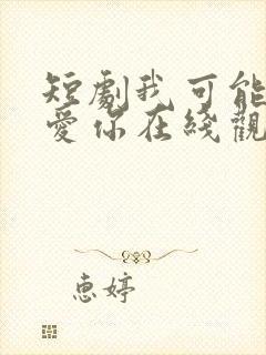 短剧我可能不会爱你在线观看