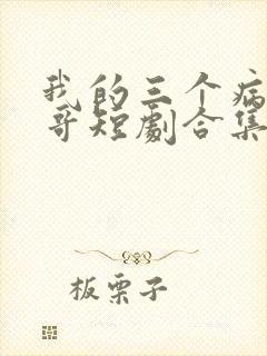 我的三个病娇哥哥短剧合集