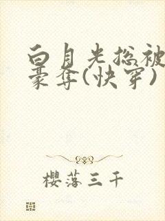 白月光总被强取豪夺(快穿) 西懵