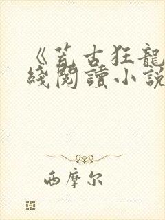 《荒古狂龙》在线阅读小说