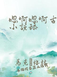 嗯啊嗯啊古代h小说舔