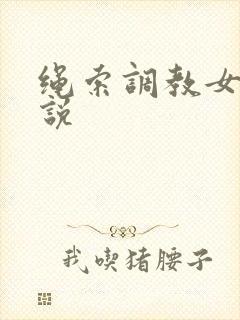 绳索调教女奴小说