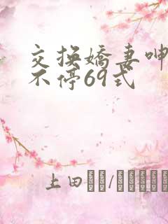 交换娇妻呻吟声不停69式