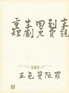 重生回到末日前短剧免费观看