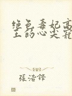 绝色毒妃高冷残王的心尖宠全文阅读