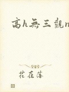 高h无三观np