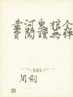 黄河鬼棺全文免费阅读无弹窗