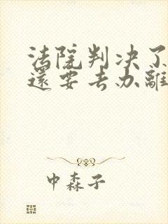 法院判决了离婚还要去办离婚证吗