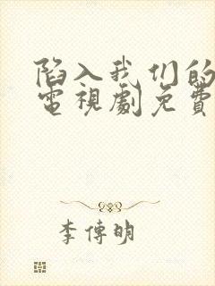 陷入我们的热恋电视剧免费观看全集完整版