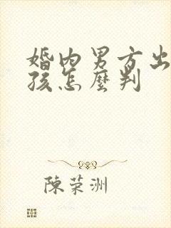 婚内男方出轨小孩怎么判