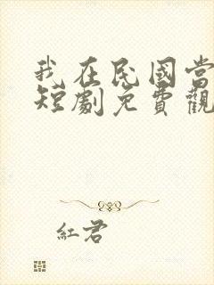 我在民国当少帅短剧免费观看