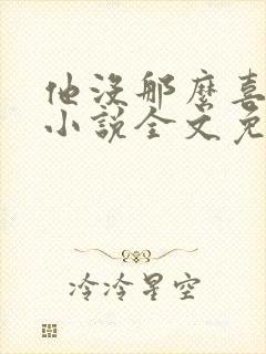 他没那么喜欢我小说全文免费阅读