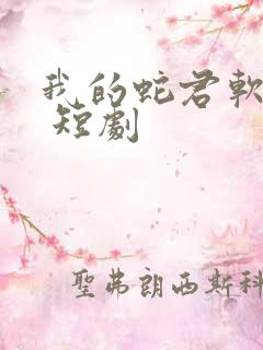 我的蛇君软又妖 短剧