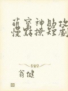 萌宝神助攻爹地慢点撩短剧