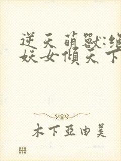 逆天萌兽:绝世妖女倾天下大结局