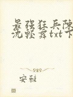 最强狂兵陈六何沈轻舞txt下载