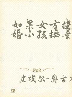 如果女方提出离婚小孩抚养权归谁