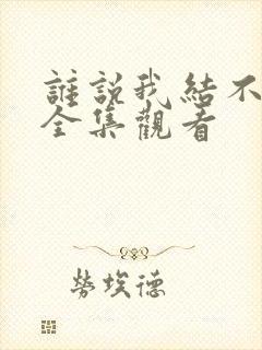 谁说我结不了婚全集观看