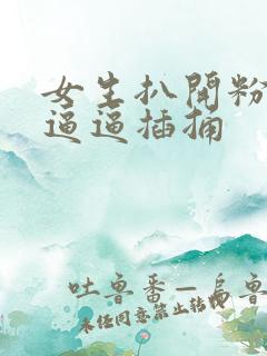 女生扒开粉嫩的逼逼插捅