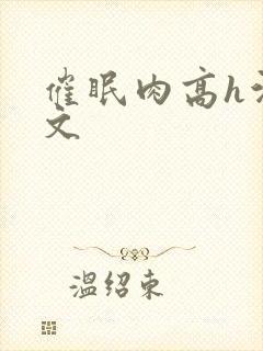 催眠肉高h污黄文