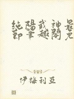 纯阳武神最新章节笔趣阁免费阅读