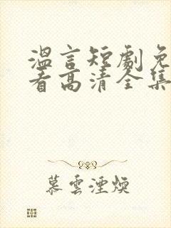 温言短剧免费观看高清全集