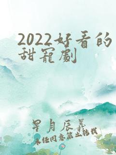2022好看的甜宠剧