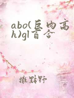 abo(巨肉高h)gl百合