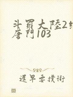 斗罗大陆2绝世唐门103