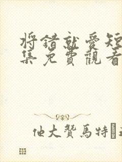 将错就爱短剧全集免费观看高清