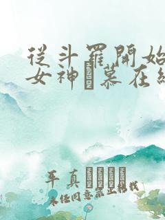 从斗罗开始俘获女神鞪慕在线阅读