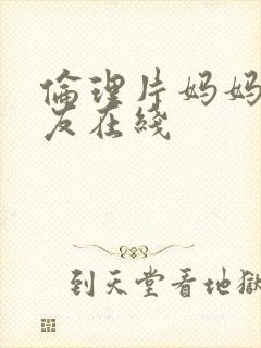 伦理片妈妈的朋友在线