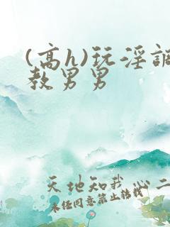 (高h)玩淫调教男男