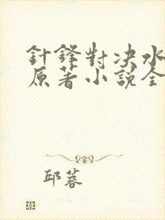 针锋对决水千丞原著小说全文免费阅读