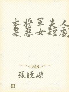 本将军夫人才不是恶女短剧免费
