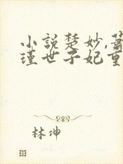 小说楚妙,萧容瑾世子妃重生后黑化了