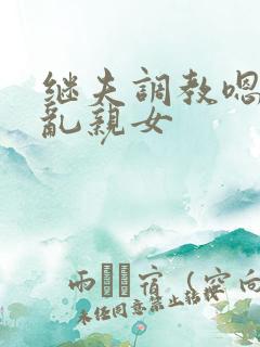 继夫调教嗯啊h乱亲女