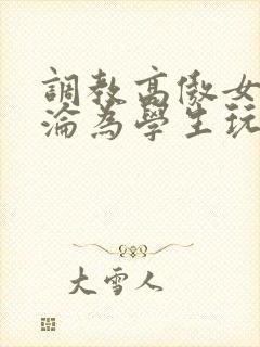 调教高傲女教师沦为学生玩物