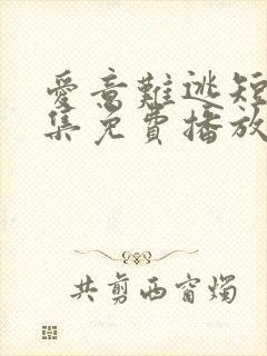 爱意难逃短剧全集免费播放在线观看高清