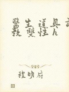 医生 道具 调教 双性 h