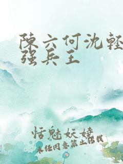 陈六何沈轻舞最强兵王