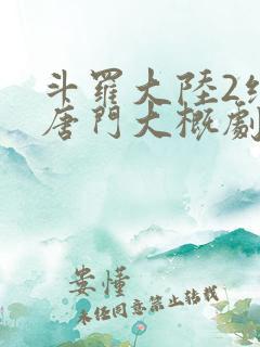 斗罗大陆2绝世唐门大概剧情