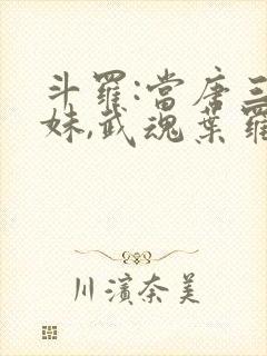 斗罗:当唐三妹妹,武魂叶罗丽的小说