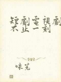 短剧电视剧心动不止一刻