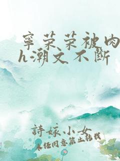 宁荣荣被肉干高h潮文不断