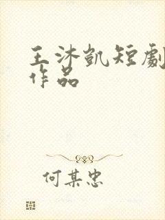 王沐凯短剧全部作品