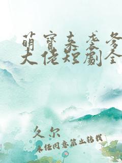 萌宝来袭爹地是大佬短剧全集免费