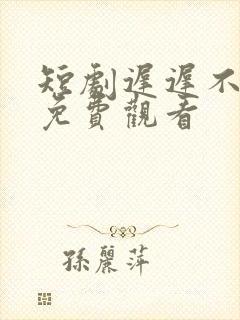 短剧迟迟不见春免费观看