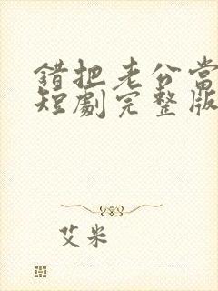 错把老公当玄孙短剧完整版免费观看